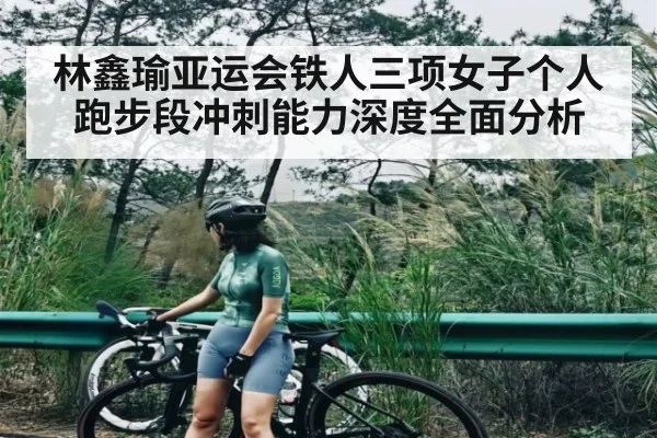 林鑫瑜亚运会铁人三项女子个人跑步段冲刺能力深度全面分析